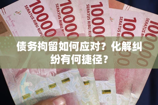 北京债务拘留如何应对？化解纠纷有何捷径？