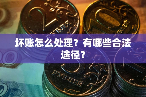 北京坏账怎么处理？有哪些合法途径？