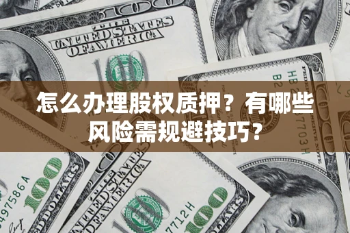北京怎么办理股权质押？有哪些风险需规避技巧？