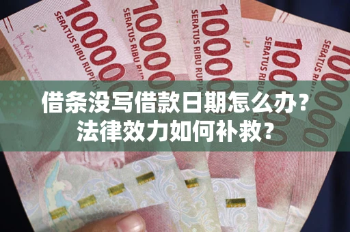 北京借条没写借款日期怎么办?法律效力如何补救? 北京借条没写借款日期怎么办?法律效力如何补救?