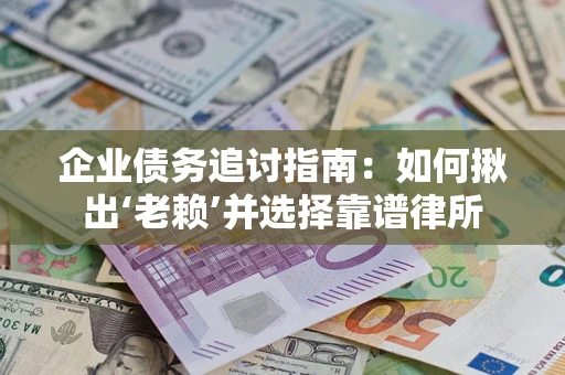 北京企业债务追讨指南：如何揪出‘老赖’并选择靠谱律所