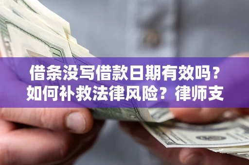 北京借条没写借款日期有效吗？如何补救法律风险？律师支招