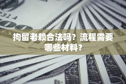 北京拘留老赖合法吗？流程需要哪些材料？