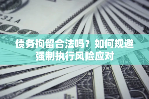 北京债务拘留合法吗？如何规避强制执行风险应对
