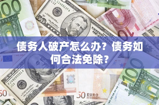 北京债务人破产怎么办？债务如何合法免除？