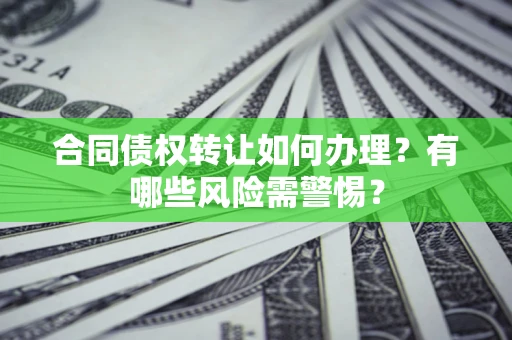 北京合同债权转让如何办理？有哪些风险需警惕？