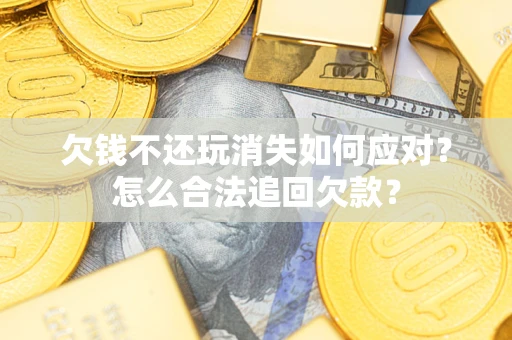 北京欠钱不还玩消失如何应对？怎么合法追回欠款？