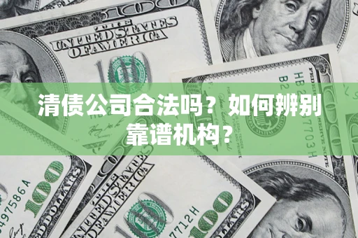 北京清债公司合法吗?如何辨别靠谱机构? 北京清债公司合法吗?如何辨别靠谱机构?
