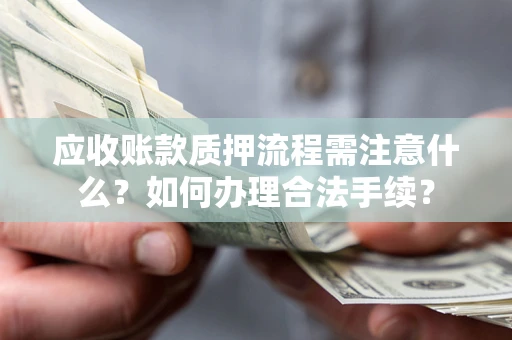 北京应收账款质押流程需注意什么？如何办理合法手续？