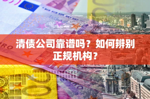 北京清债公司靠谱吗？如何辨别正规机构？