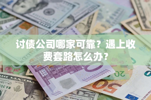 北京讨债公司哪家可靠？遇上收费套路怎么办？
