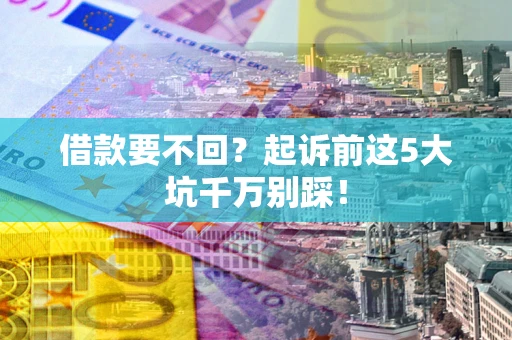 北京借款要不回？起诉前这5大坑千万别踩！