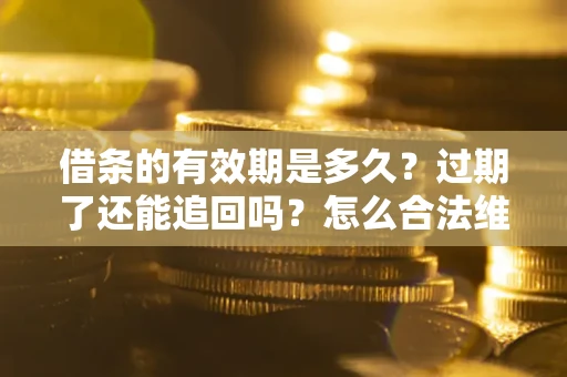 北京借条的有效期是多久？过期了还能追回吗？怎么合法维权？