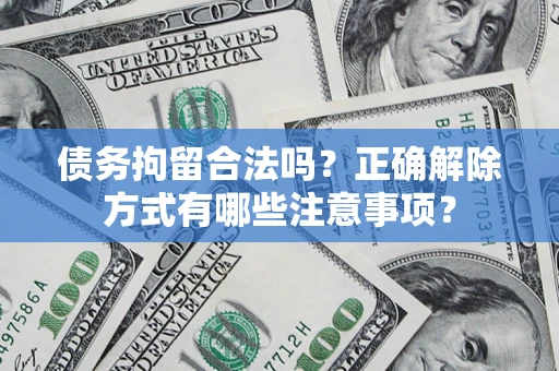 北京债务拘留合法吗？正确解除方式有哪些注意事项？