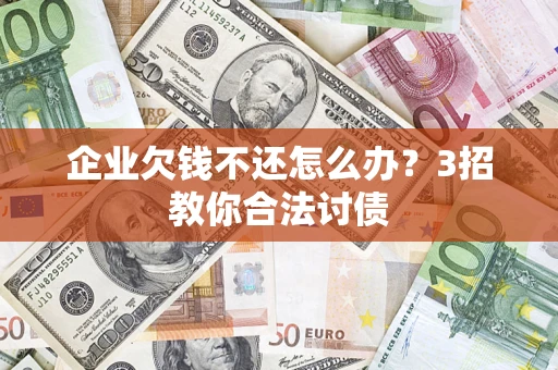 北京企业欠钱不还怎么办？3招教你合法讨债