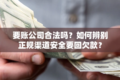 北京要账公司合法吗？如何辨别正规渠道安全要回欠款？