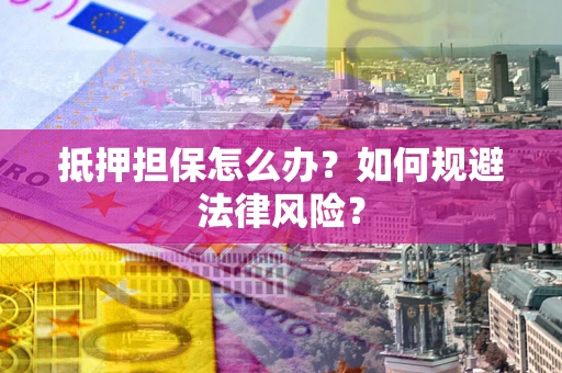 北京抵押担保怎么办？如何规避法律风险？