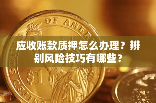 北京应收账款质押怎么办理？辨别风险技巧有哪些？