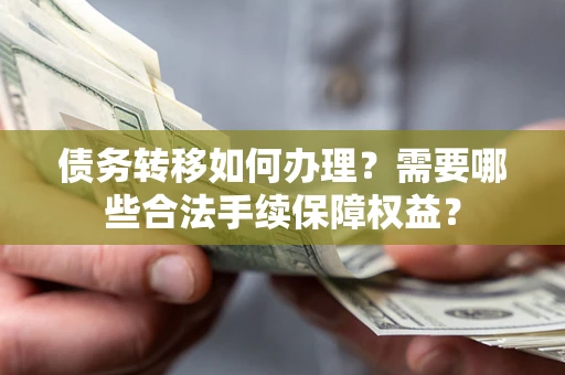北京债务转移如何办理？需要哪些合法手续保障权益？