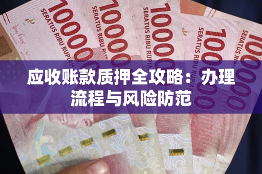 北京应收账款质押全攻略：办理流程与风险防范