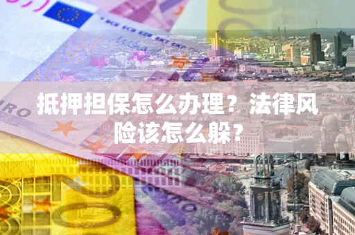 北京抵押担保怎么办理？法律风险该怎么躲？