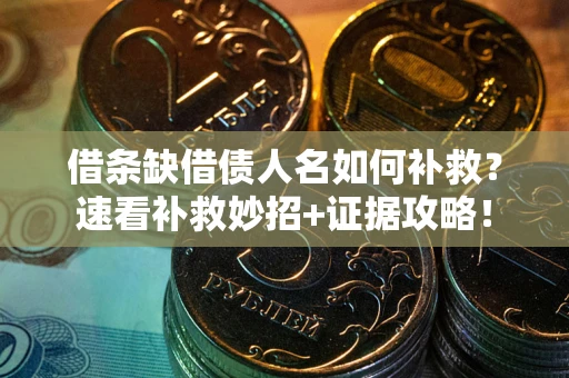 北京借条缺借债人名如何补救？速看补救妙招+证据攻略！