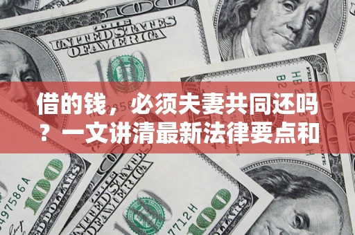 北京借的钱，必须夫妻共同还吗？一文讲清最新法律要点和避坑指南