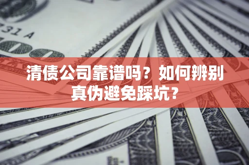 北京清债公司靠谱吗？如何辨别真伪避免踩坑？