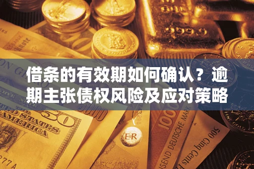 北京借条的有效期如何确认？逾期主张债权风险及应对策略？