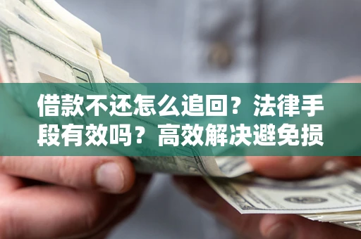 北京借款不还怎么追回？法律手段有效吗？高效解决避免损失