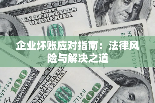 北京企业坏账应对指南：法律风险与解决之道