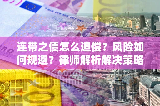 北京连带之债怎么追偿？风险如何规避？律师解析解决策略