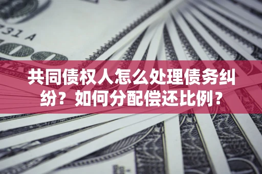 北京共同债权人怎么处理债务纠纷？如何分配偿还比例？
