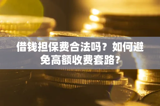 北京借钱担保费合法吗？如何避免高额收费套路？