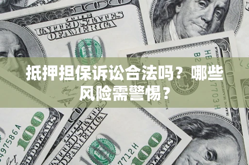北京抵押担保诉讼合法吗？哪些风险需警惕？