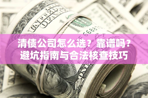 北京清债公司怎么选？靠谱吗？避坑指南与合法核查技巧