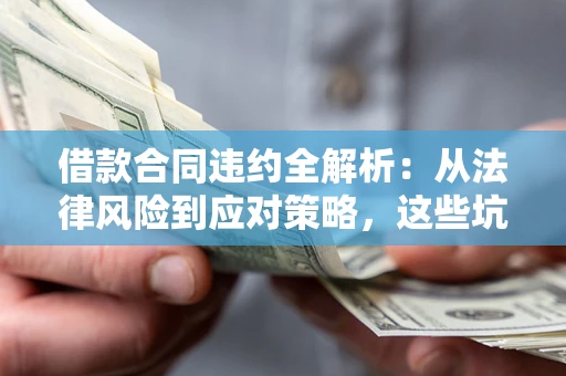 北京借款合同违约全解析：从法律风险到应对策略，这些坑别再踩！