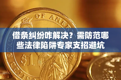 北京借条纠纷咋解决？需防范哪些法律陷阱专家支招避坑