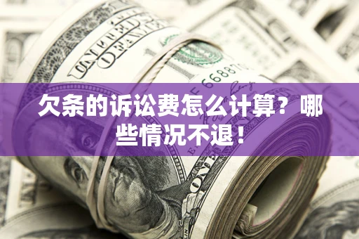 北京欠条的诉讼费怎么计算?哪些情况不退! 北京欠条的诉讼费怎么计算?哪些情况不退!