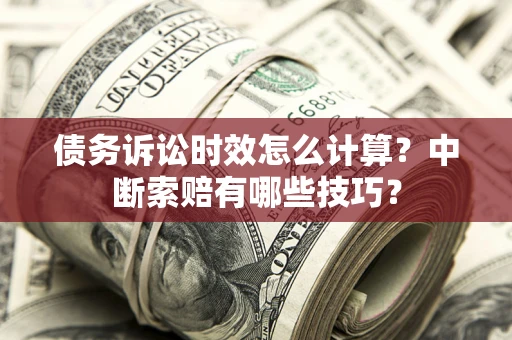 北京债务诉讼时效怎么计算？中断索赔有哪些技巧？
