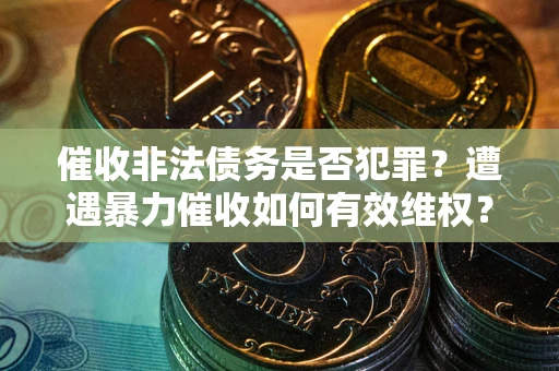 北京催收非法债务是否犯罪?遭遇暴力催收如何有效维权? 北京催收非法债务是否犯罪?遭遇暴力催收如何有效维权?