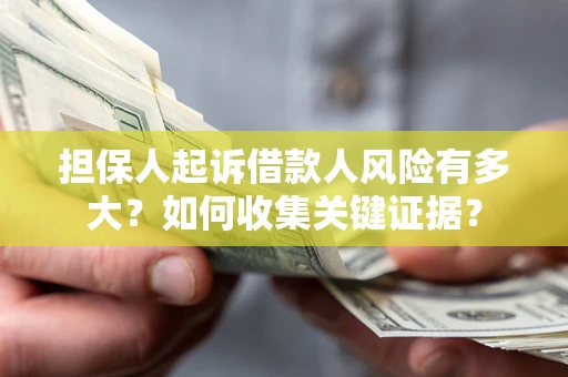 北京担保人起诉借款人风险有多大？如何收集关键证据？