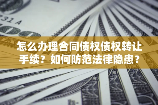 北京怎么办理合同债权债权转让手续？如何防范法律隐患？