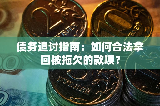 北京债务追讨指南：如何合法拿回被拖欠的款项？