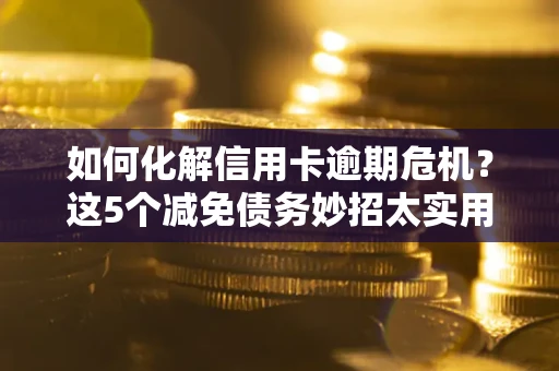 北京如何化解信用卡逾期危机？这5个减免债务妙招太实用