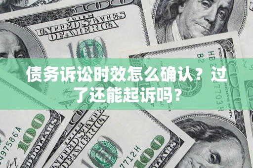 北京债务诉讼时效怎么确认？过了还能起诉吗？