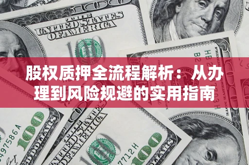 北京股权质押全流程解析：从办理到风险规避的实用指南