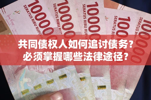 北京共同债权人如何追讨债务？必须掌握哪些法律途径？