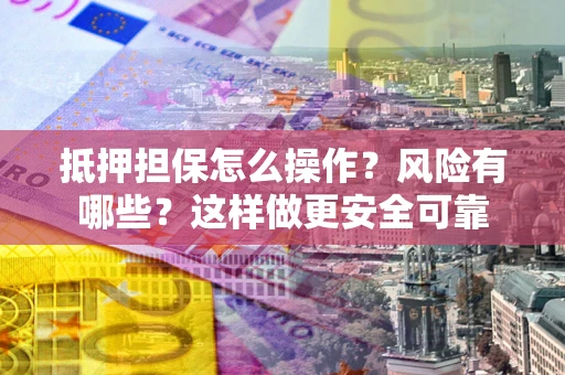 北京抵押担保怎么操作？风险有哪些？这样做更安全可靠