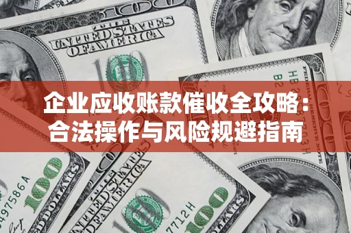 北京企业应收账款催收全攻略：合法操作与风险规避指南